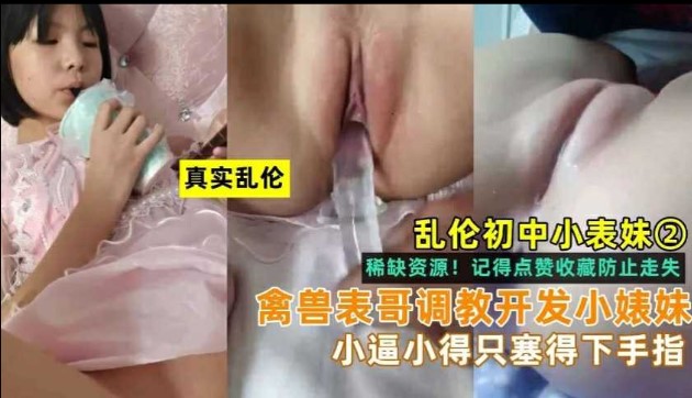 乱伦小表妹，禽兽表哥开发小表妹，小逼小的只能塞得下手指