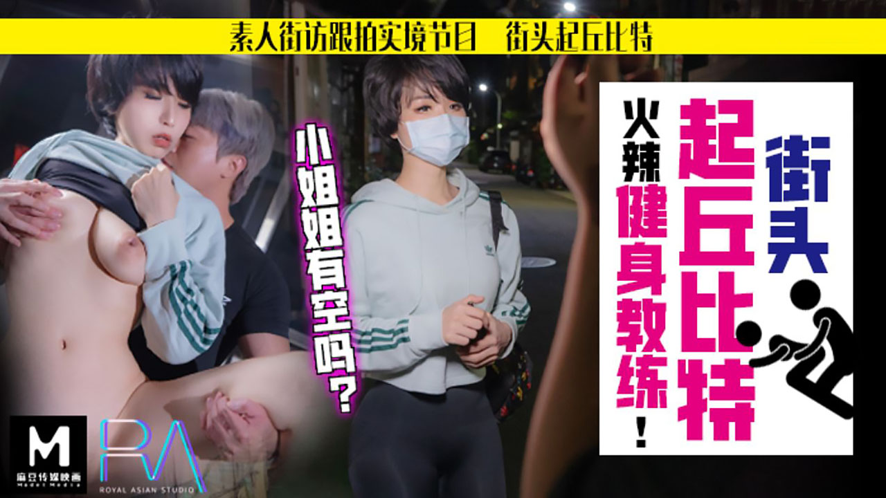 HJ-060.街头起丘比特.素人解放跟拍火辣健身教练.小姐姐有空吗.麻豆传媒映画伙伴皇家华人ROYAL ASIAN STUDIO出品